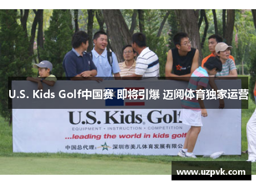 U.S. Kids Golf中国赛 即将引爆 迈阅体育独家运营